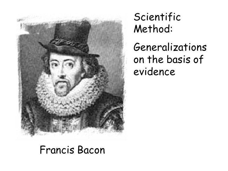 Scientific Method: Generalizations on the basis of evidence Francis Bacon